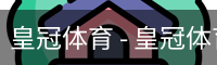 皇冠体育 - 皇冠体育官方网站_Crown Sports